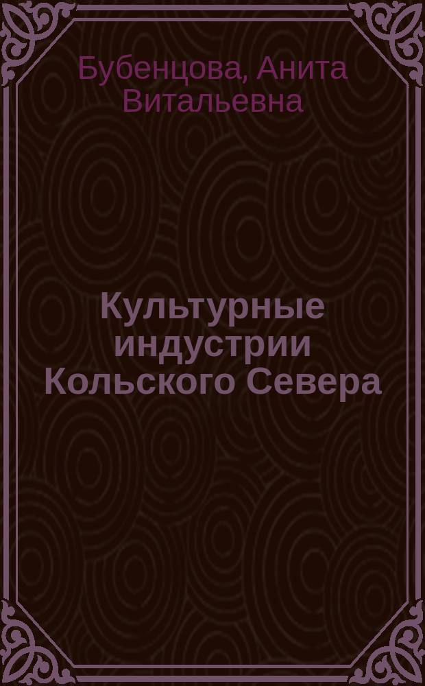 Культурные индустрии Кольского Севера: социолого-культурологическое исследование : коллективная монография