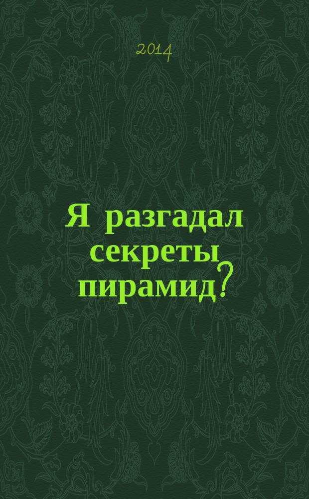 Я разгадал секреты пирамид?