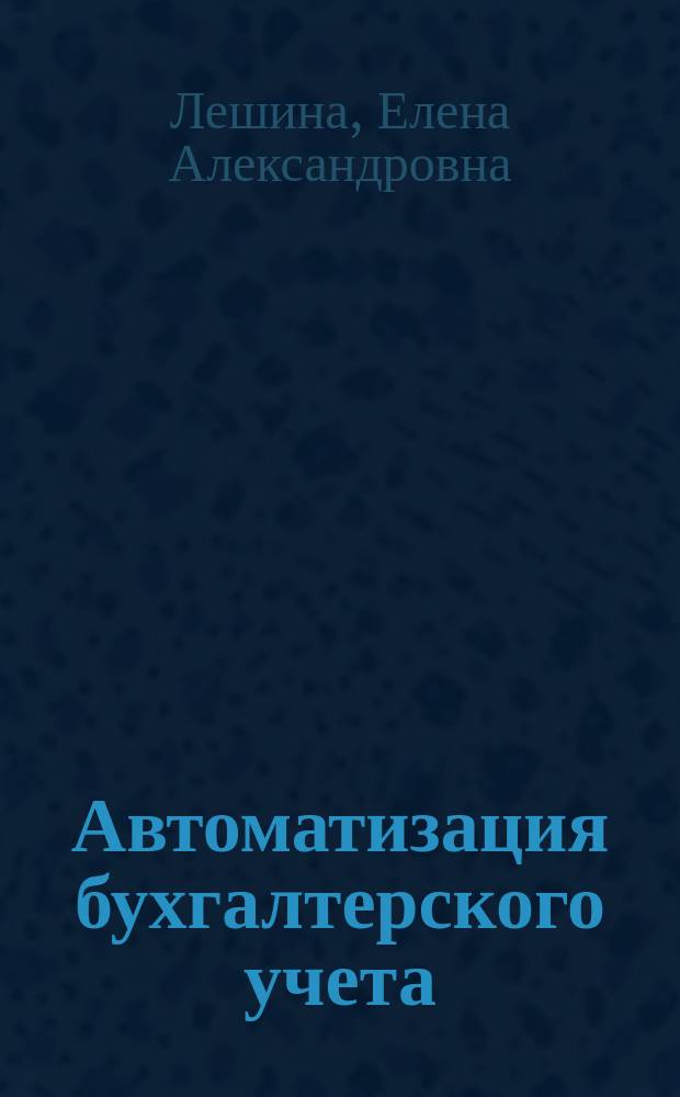 Автоматизация бухгалтерского учета : учебное пособие : для студентов высших аграрных учебных заведений, обучающихся по экономическим направлениям и специальностям