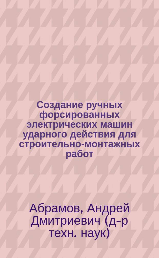 Создание ручных форсированных электрических машин ударного действия для строительно-монтажных работ : автореф. дис. на соиск. уч. степ. д. т. н. : специальность 05.05.04 <Дорожные, строительные и подъемно-транспортные машины>