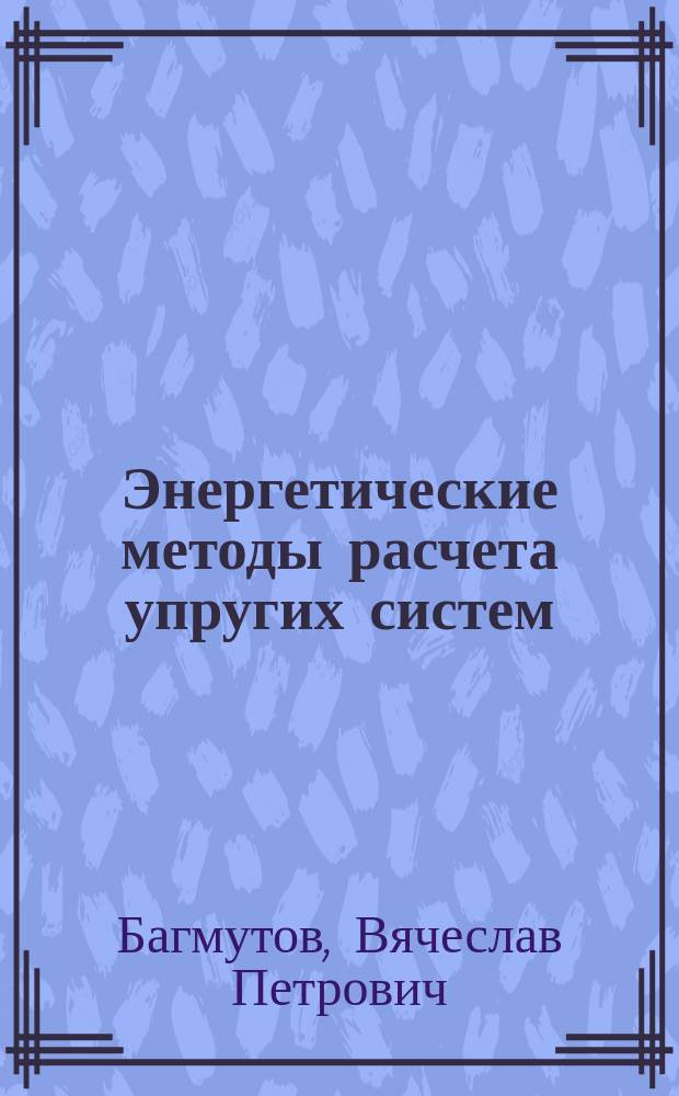 Энергетические методы расчета упругих систем : учебное пособие