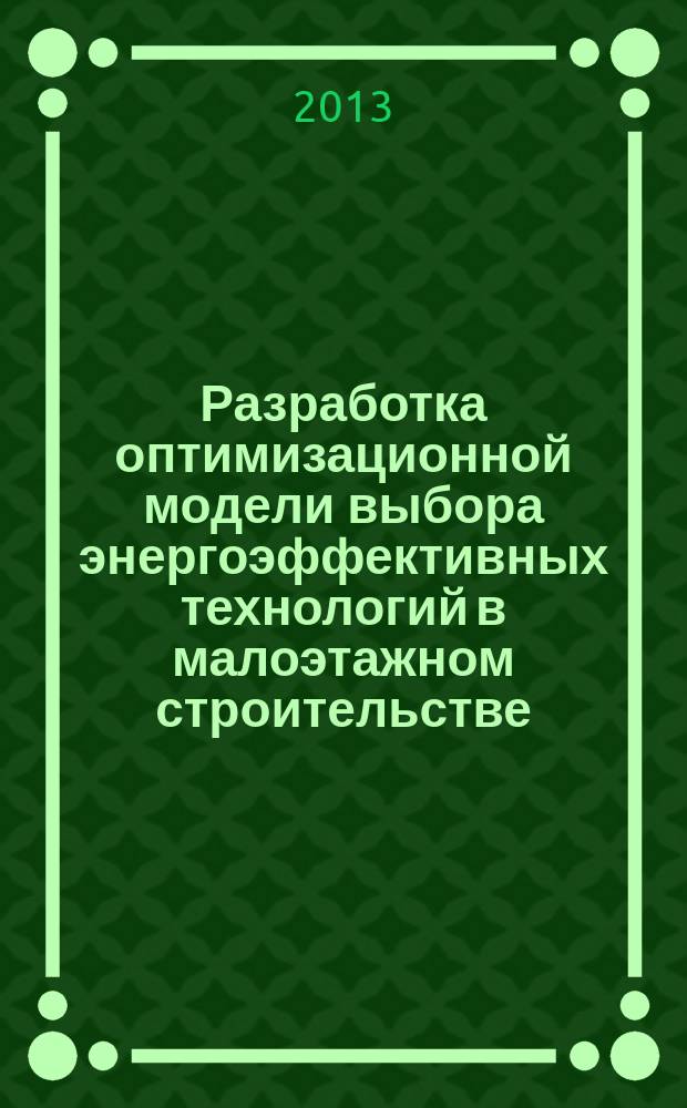 Разработка оптимизационной модели выбора энергоэффективных технологий в малоэтажном строительстве : монография