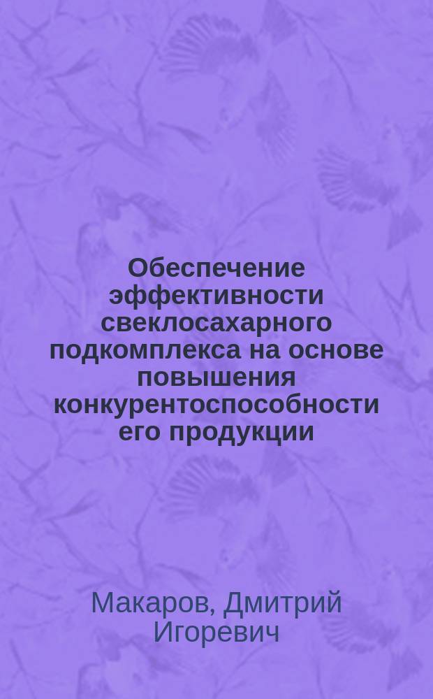 Обеспечение эффективности свеклосахарного подкомплекса на основе повышения конкурентоспособности его продукции (на материалах Пензнской области) : автореф. на соиск. уч. степ. к. э. н. : специальность 08.00.05 <Экономика и управление народным хозяйством по отраслям и сферам деятельности>