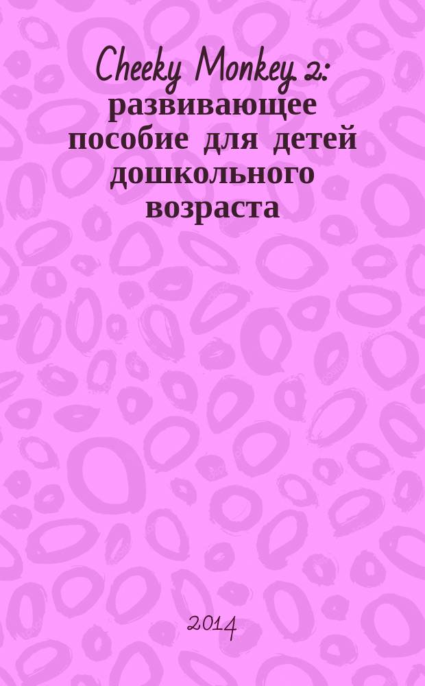 Cheeky Monkey. 2 : развивающее пособие для детей дошкольного возраста : старшая группа, 5-6 лет : для дошкольного возраста