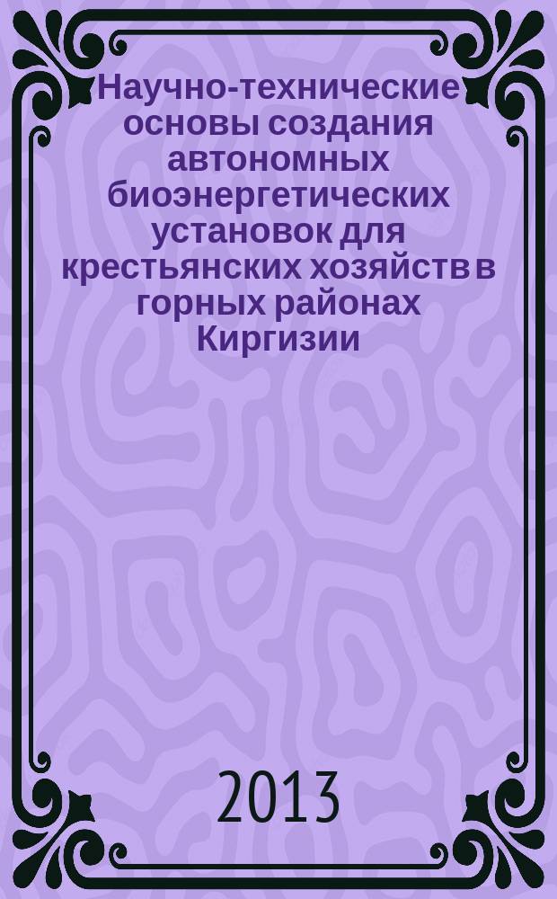 Научно-технические основы создания автономных биоэнергетических установок для крестьянских хозяйств в горных районах Киргизии : автореф. на соиск. уч. степ. д. т. н. : специальность 05.20.01 <Технологии и средства механизации сельского хозяйства>