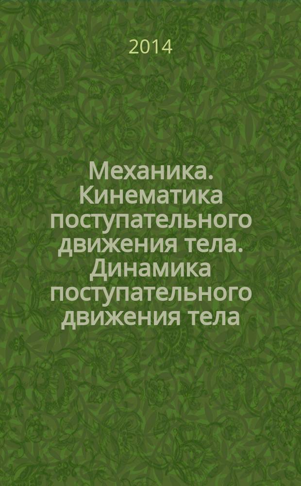 Механика. Кинематика поступательного движения тела. Динамика поступательного движения тела : учебное пособие для слушателей, обучающихся по программам подготовки к поступлению в вуз