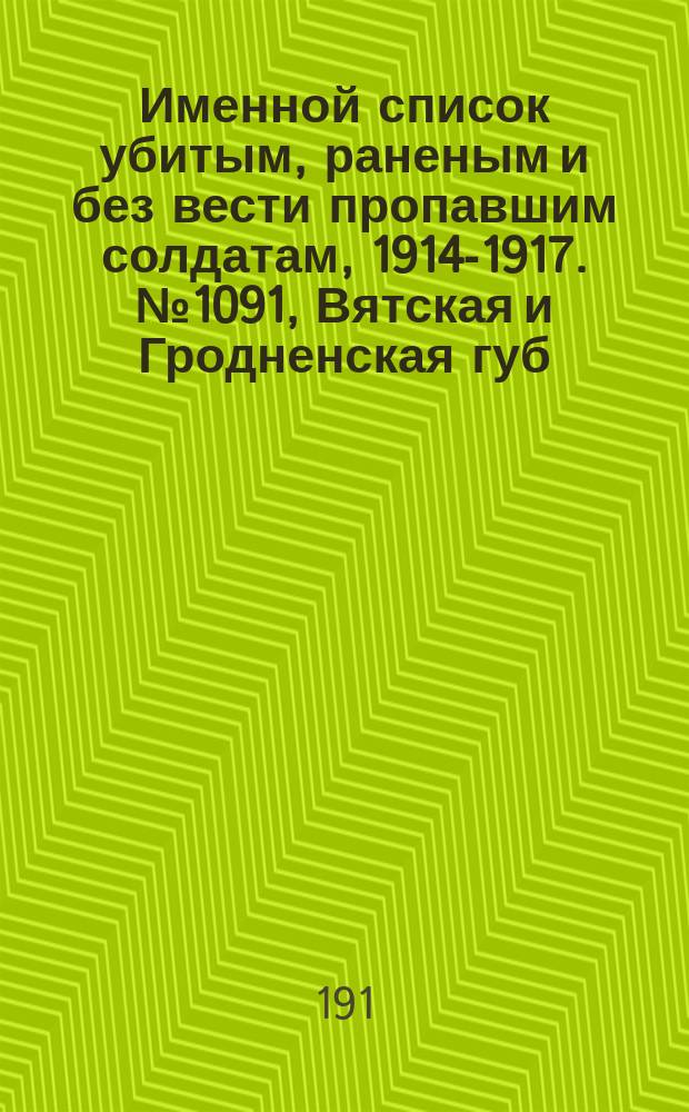 Именной список убитым, раненым и без вести пропавшим солдатам, [1914-1917]. № 1091, Вятская и Гродненская губ., обл. войска Донского и Екатеринославская губ.