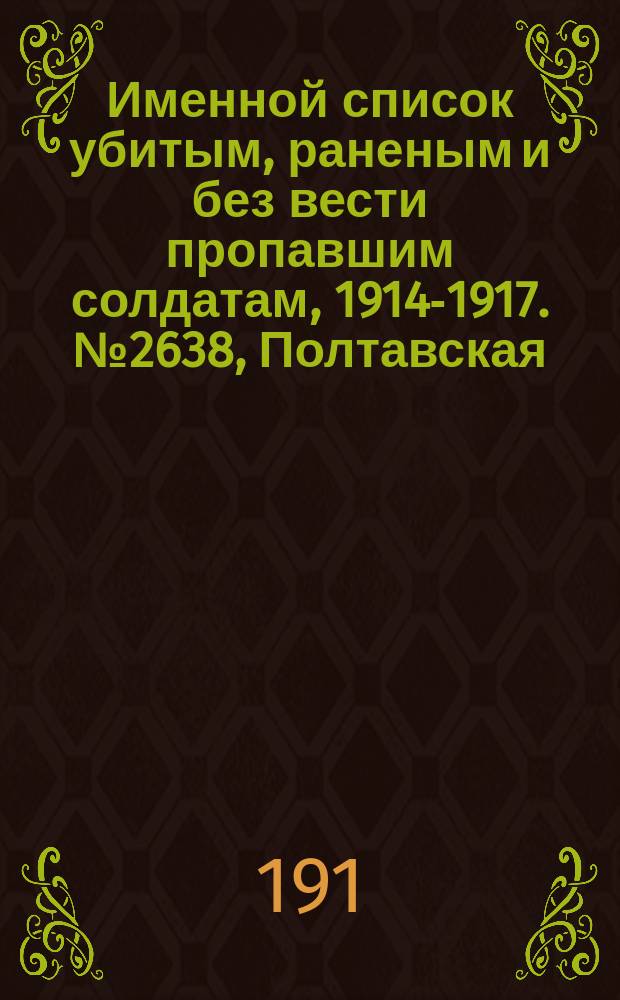 Именной список убитым, раненым и без вести пропавшим солдатам, [1914-1917]. № 2638, Полтавская, Псковская, Радомская и Рязанская губернии