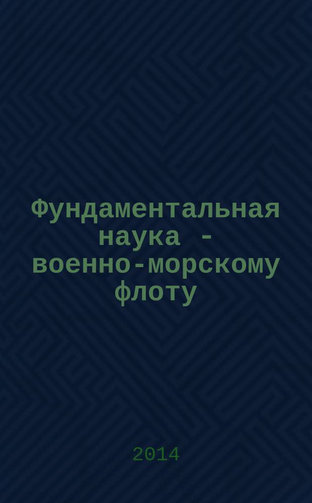 Фундаментальная наука - военно-морскому флоту : материалы круглого стола в рамках VI международного военно-морского салона (МВМС-2013), 2 июля 2013 г