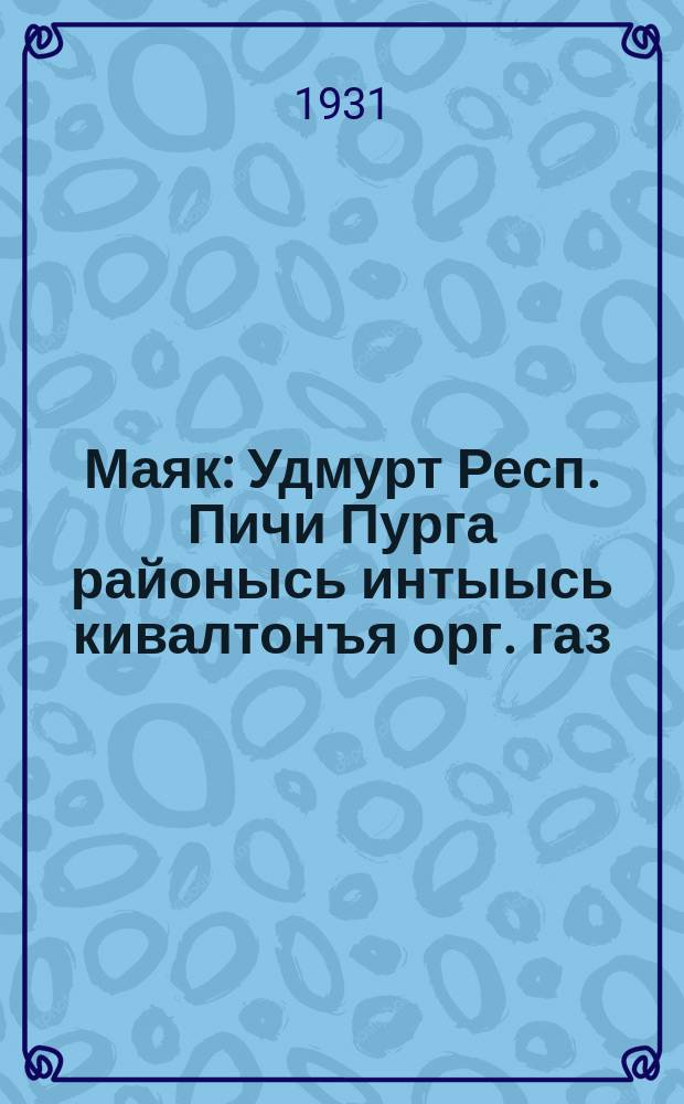 Маяк : Удмурт Респ. Пичи Пурга районысь интыысь кивалтонъя орг. газ