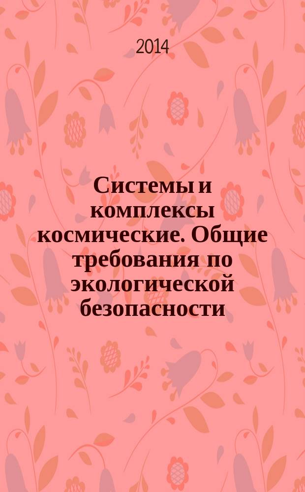 Системы и комплексы космические. Общие требования по экологической безопасности : Рекомендации по разработке технических требований по экологической безопасности