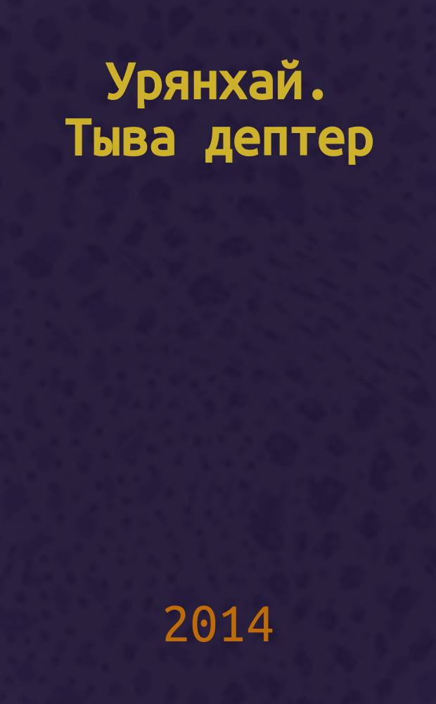 Урянхай. Тыва дептер : [антология научной и просветительской мысли о древней тувинской земле и ее насельниках, об Урянхае-Танну-Туве, урянхайцах-тувинцах, о древностях Тувы (II тысячелетие до н. э. - первая половина XX в.) в 7 т.]. Т. 1 : Древние племена Тувы и сопредельных территорий Центральной Азии (II тысячелетие до н.э. - конец XIX века)