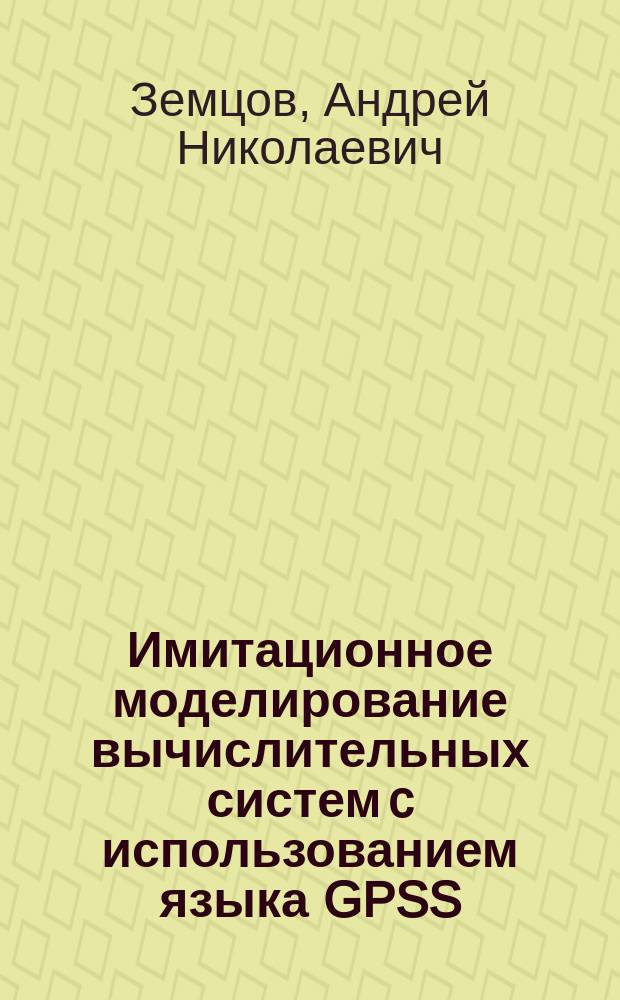 Имитационное моделирование вычислительных систем c использованием языка GPSS : учебное пособие