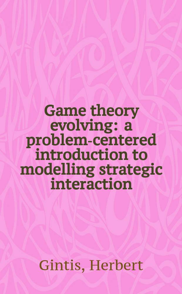 Game theory evolving : a problem-centered introduction to modelling strategic interaction = Развитие теории игр
