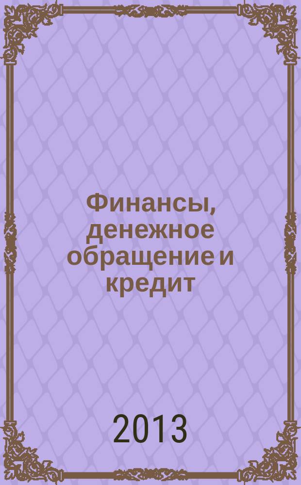 Финансы, денежное обращение и кредит: научные исследования, разработки и внедрения : сборник материалов международного научного е-симпозиума, г. Москва, 28-30 августа 2013 г