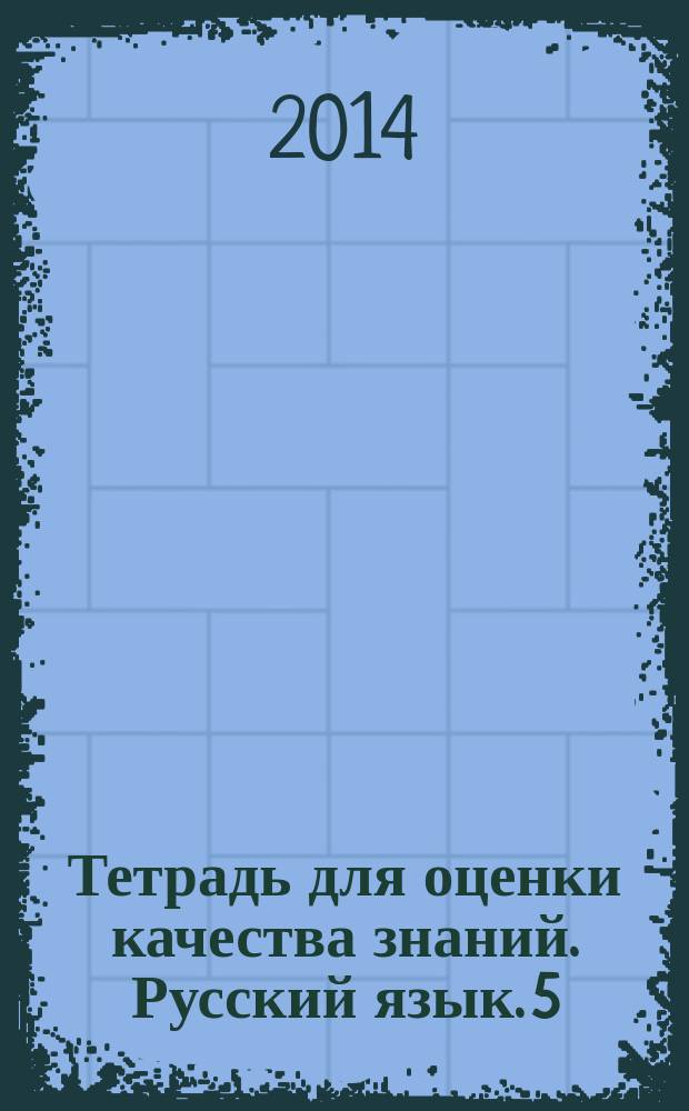 Тетрадь для оценки качества знаний. Русский язык. 5 : к учебному комплексу "Русский язык. Теория", "Русский язык. Практика", "Русский язык. Русская речь" : 6+