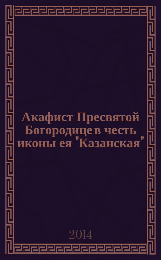 Акафист Пресвятой Богородице в честь иконы ея "Казанская"