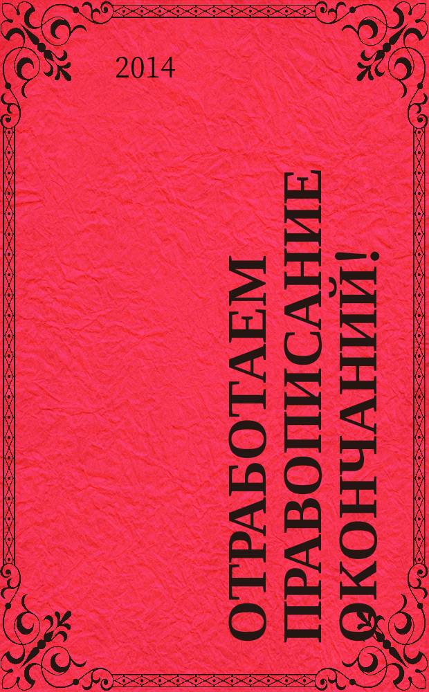 Отработаем правописание окончаний! : объяснения, упражнения, тесты : практикум для детей 9-10 лет