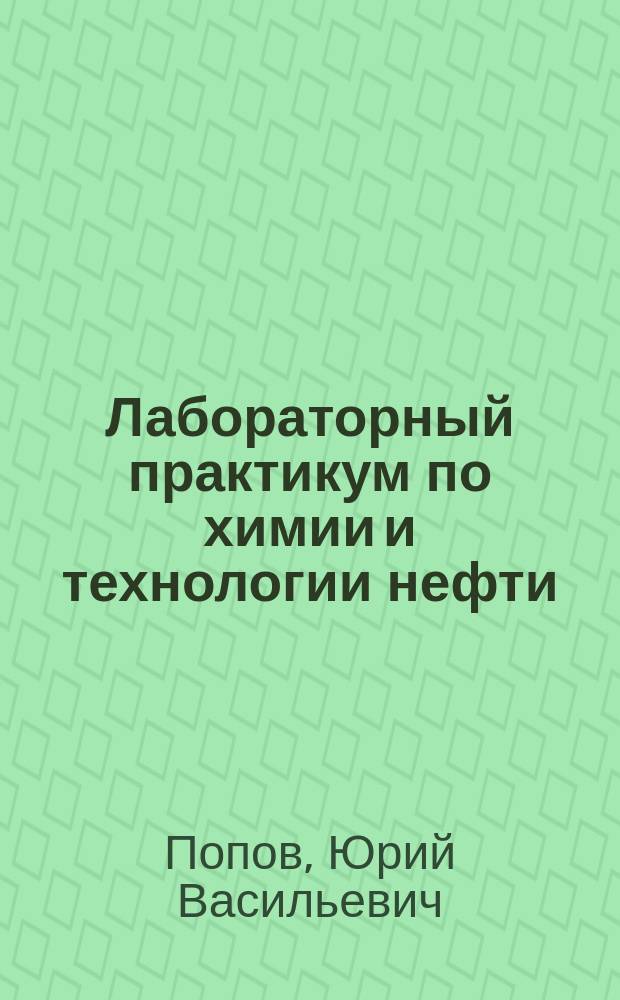 Лабораторный практикум по химии и технологии нефти : учебное пособие : для студентов высших учебных заведений, обучающихся по направлению "Химическая технология"