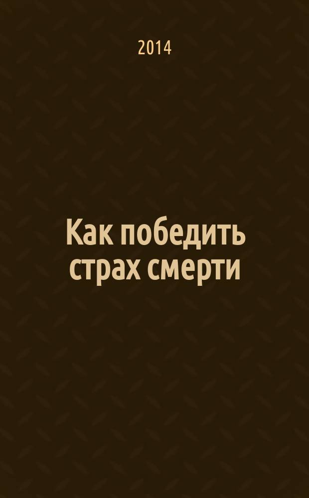 Как победить страх смерти : для лиц старше 16 лет
