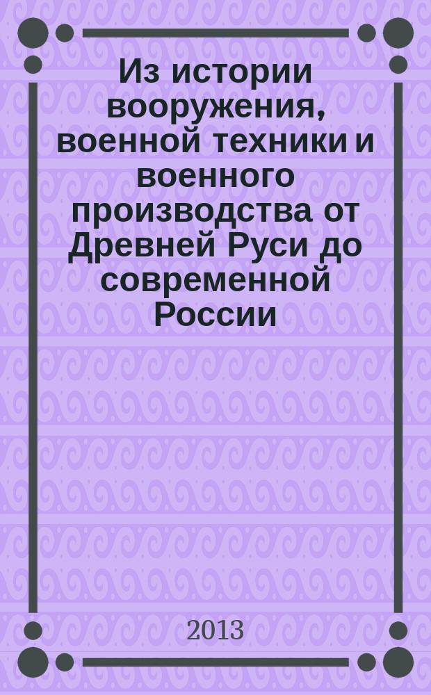 Из истории вооружения, военной техники и военного производства от Древней Руси до современной России : в 2 кн. : монографический сборник научных трудов