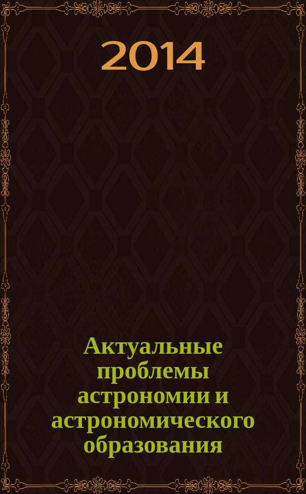 Актуальные проблемы астрономии и астрономического образования : материалы II Регионального научно-практического семинара, 5-6 ноября 2013 года