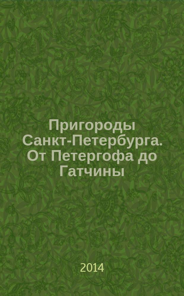 Пригороды Санкт-Петербурга. От Петергофа до Гатчины : исторический путеводитель