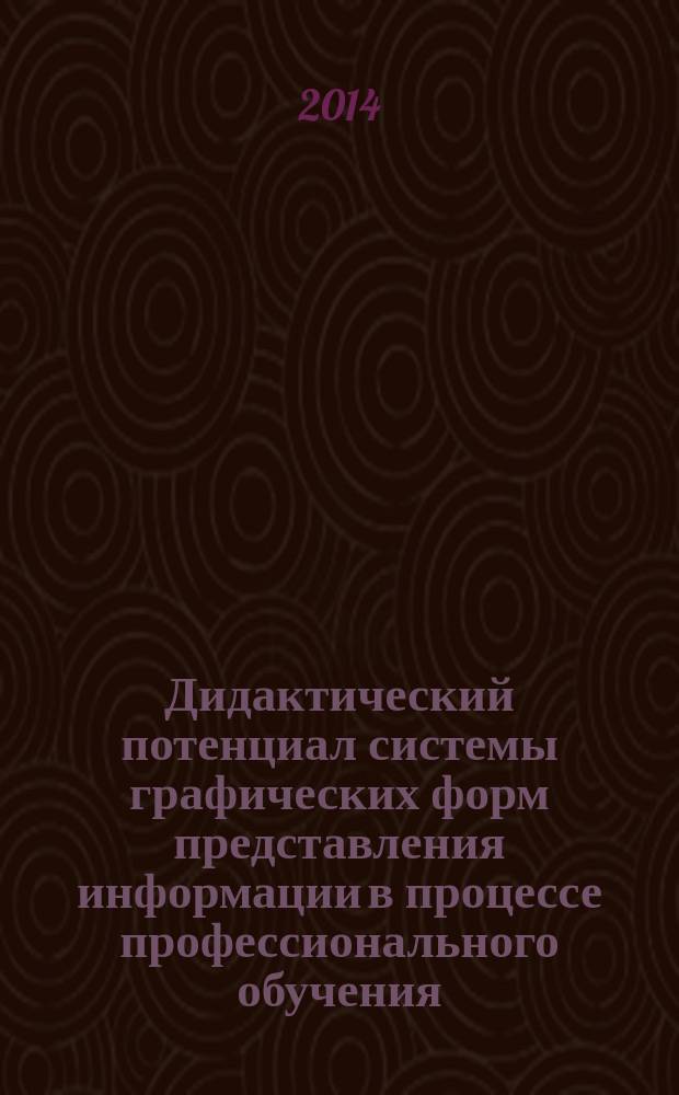 Дидактический потенциал системы графических форм представления информации в процессе профессионального обучения : монография