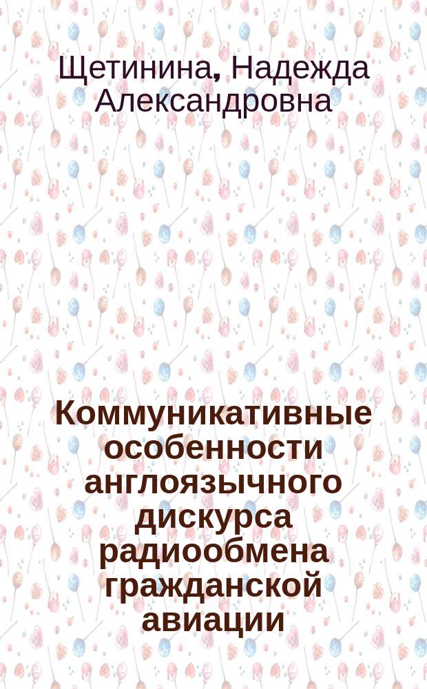 Коммуникативные особенности англоязычного дискурса радиообмена гражданской авиации (с участием пилота международных авиалиний) : автореф. на соиск. уч. степ. к. филол. н. : специальность 10.02.19 <Теория языка>