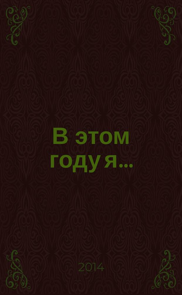 В этом году я ... : как изменить привычки, сдержать обещания или сделать то, о чем вы давно мечтали