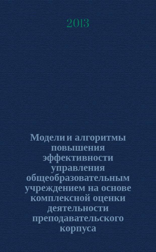 Модели и алгоритмы повышения эффективности управления общеобразовательным учреждением на основе комплексной оценки деятельности преподавательского корпуса : автореф. на соиск. уч. степ. к. т. н. : специальность 05.13.10 <Управление в социальных и экономических системах>
