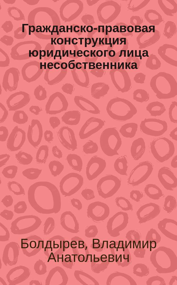 Гражданско-правовая конструкция юридического лица несобственника : автореф. на соиск. уч. степ. д. ю. н. : специальность 12.00.03 <Гражданское право; предпринимательское право; семейное право; международное частное право>