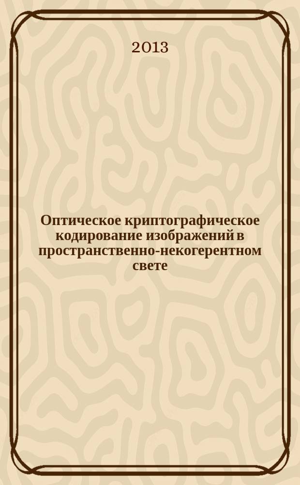 Оптическое криптографическое кодирование изображений в пространственно-некогерентном свете : автореф. на соиск. уч. степ. к. ф.-м. н. : специальность 01.04.21 <Лазерная физика>