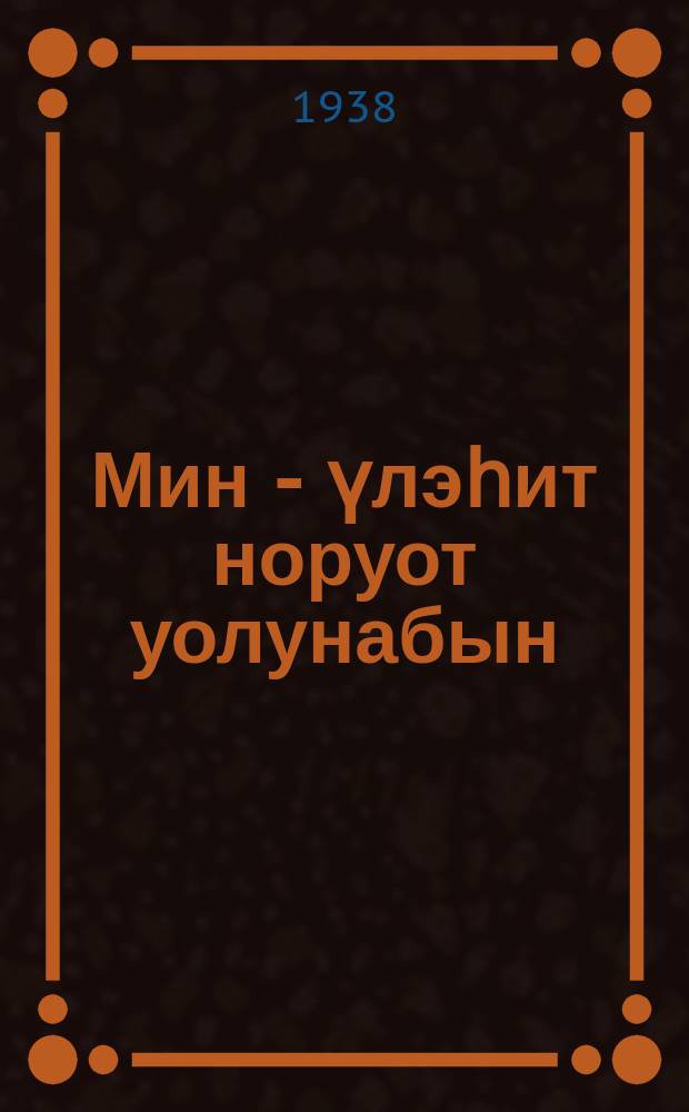 Мин - үлэһит норуот уолунабын : кэпсээн = Я - сын трудового народа