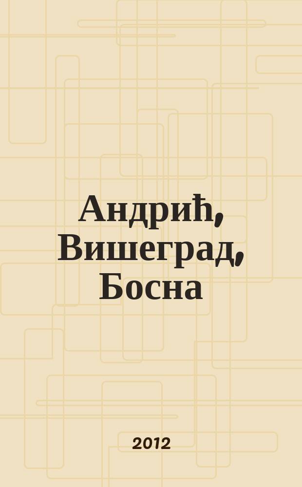 Андрић, Вишеград, Босна : фотомонографиjа : албум = Андрич. Вишеград. Босния.