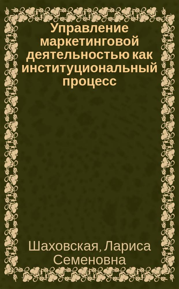 Управление маркетинговой деятельностью как институциональный процесс : монография