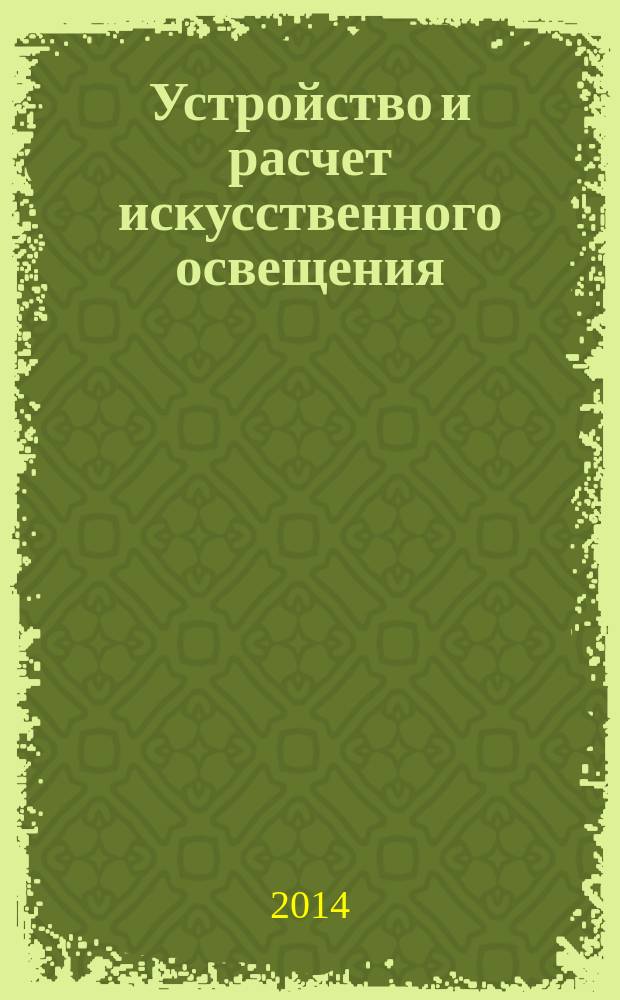 Устройство и расчет искусственного освещения : учебное пособие : для студентов при изучении курса "Безопасность жизнедеятельности" по направлениям 151900.62, 20400.62, 221700.62, 200100.62, 150400.62 и 150700.62