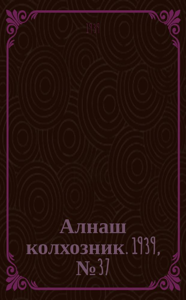 Алнаш колхозник. 1939, № 37(536) (12 апр.)