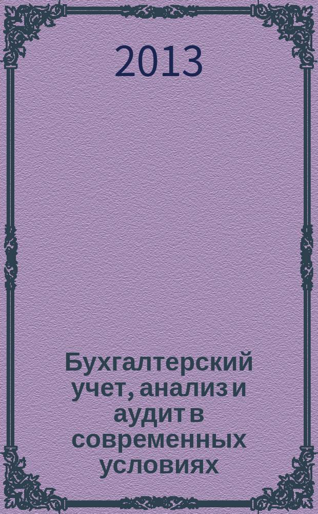 Бухгалтерский учет, анализ и аудит в современных условиях : материалы Всероссийской научно-практической конференции студентов, 3 апреля 2013 года
