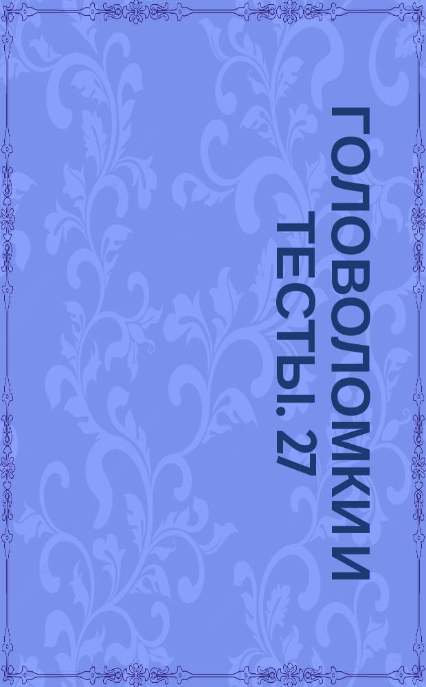 Головоломки и тесты. 27 : для детей младшего школьного возраста : 0+