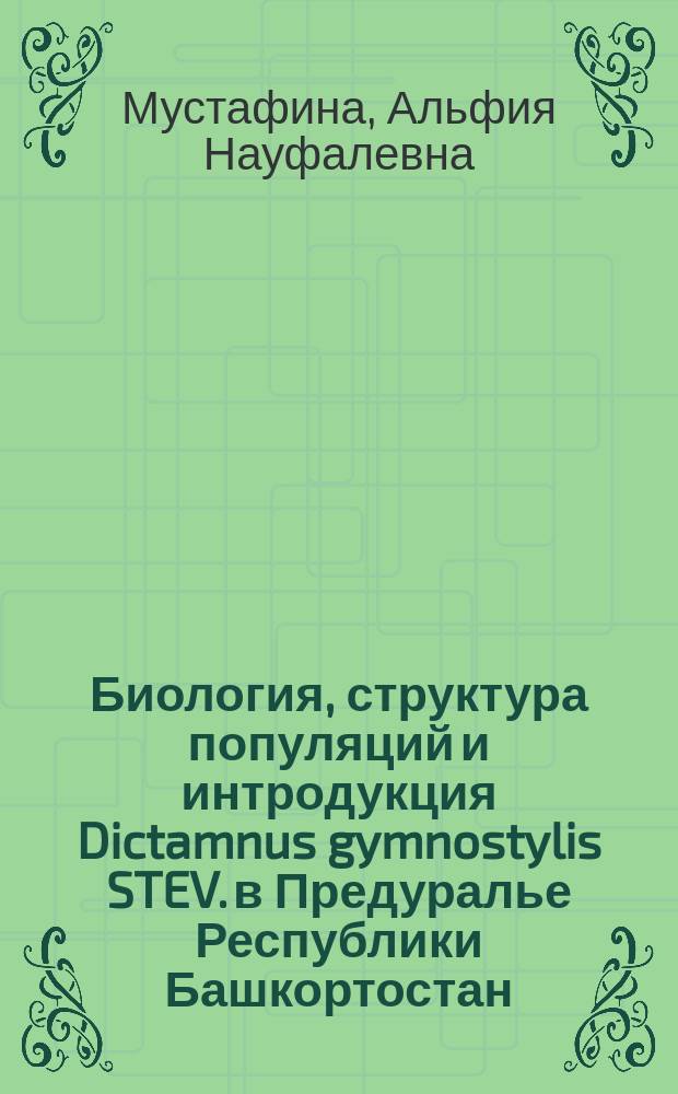 Биология, структура популяций и интродукция Dictamnus gymnostylis STEV. в Предуралье Республики Башкортостан : автореф. дис. на соиск. уч. степ. к. б. н. : специальность 03.02.01 <Ботаника> : специальность 03.02.07 <Генетика>