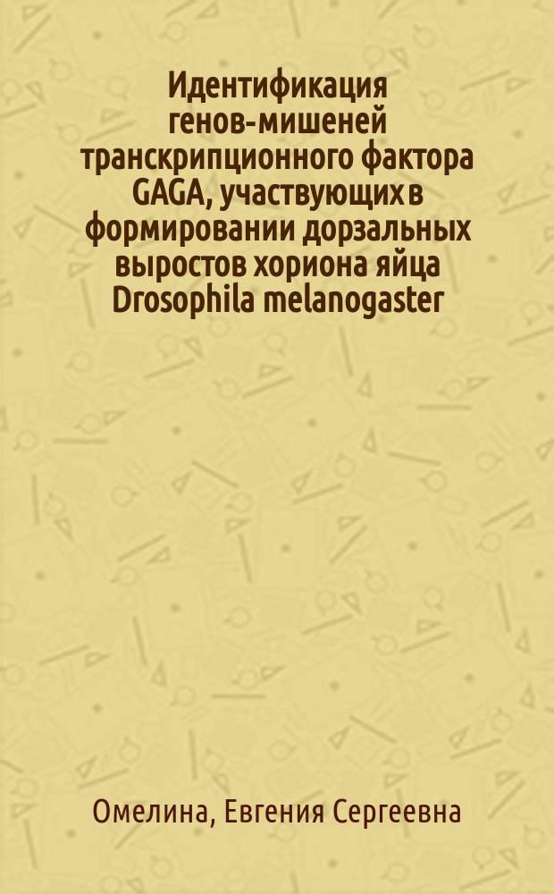 Идентификация генов-мишеней транскрипционного фактора GAGA, участвующих в формировании дорзальных выростов хориона яйца Drosophila melanogaster : автореф. дис. на соиск. уч. степ. к. б. н. : специальность 03.02.07 <Генетика>