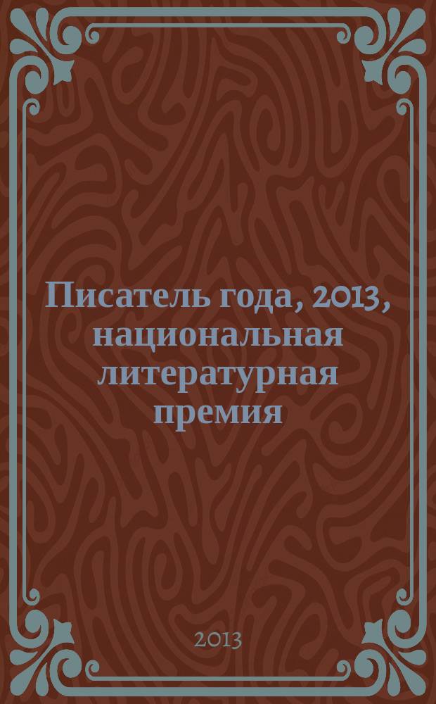 Писатель года, 2013, [национальная литературная премия : альманах произведений номинантов конкурса : специальное издание для членов Большого жюри национальной литературной премии "Писатель года"