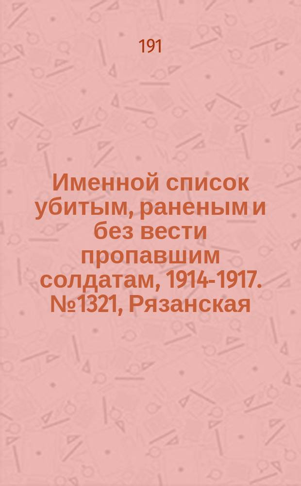 Именной список убитым, раненым и без вести пропавшим солдатам, [1914-1917]. № 1321, Рязанская, Самарская, Саратовская и Симбирская губернии
