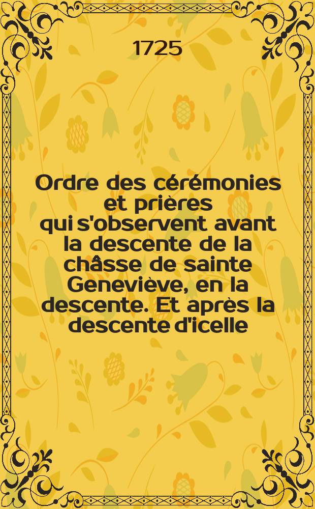 Ordre des cérémonies et prières qui s'observent avant la descente de la châsse de sainte Geneviève, en la descente. Et après la descente d'icelle
