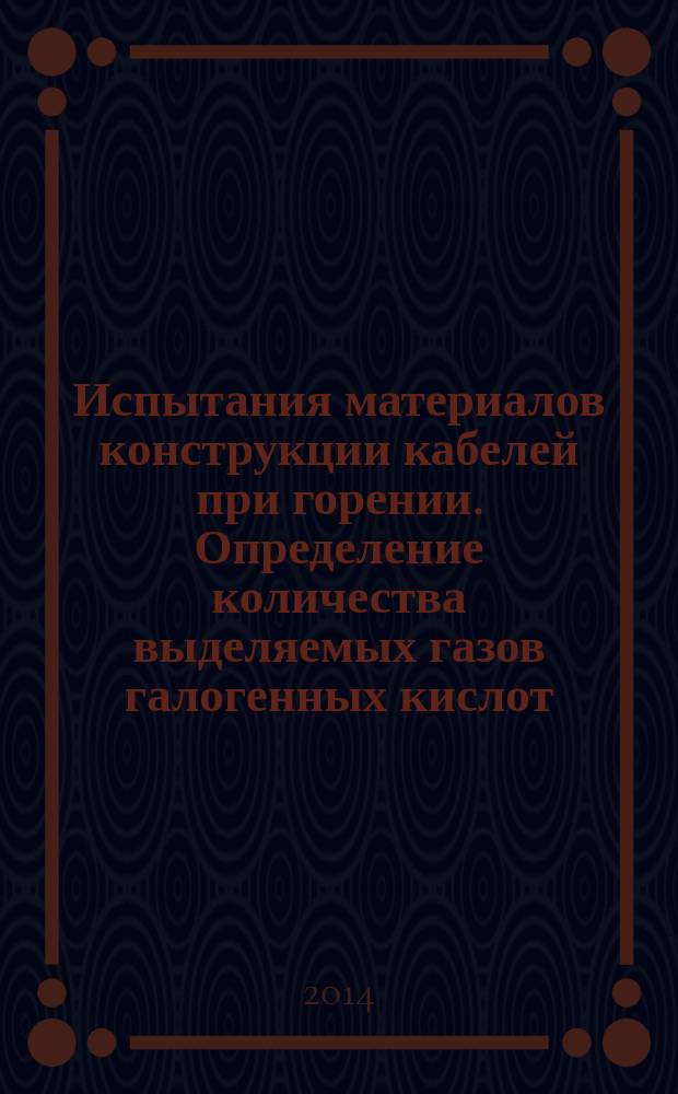 Испытания материалов конструкции кабелей при горении. Определение количества выделяемых газов галогенных кислот : ГОСТ IEC 60754-1-2011