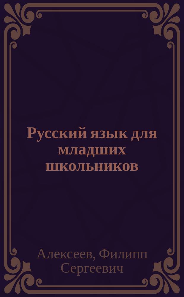 Русский язык для младших школьников : фонетический разбор, разбор слов и предложений, самый полный список словарных слов, главные орфографические правила, части речи, разбор слов по составу