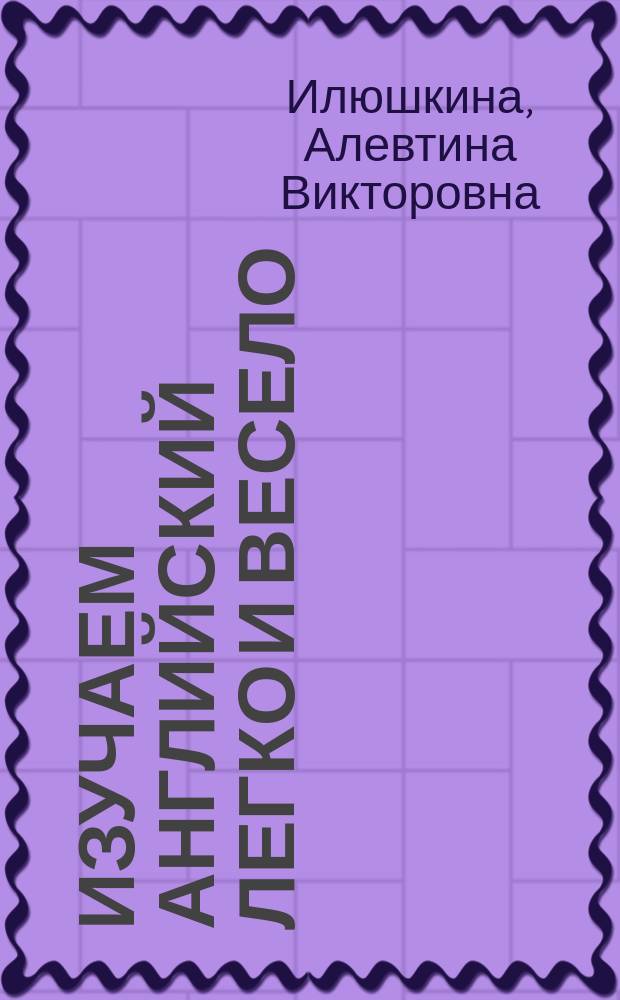 Изучаем английский легко и весело : веселые стихи и загадки, пословицы и поговорки, игры, ребусы, кроссворды
