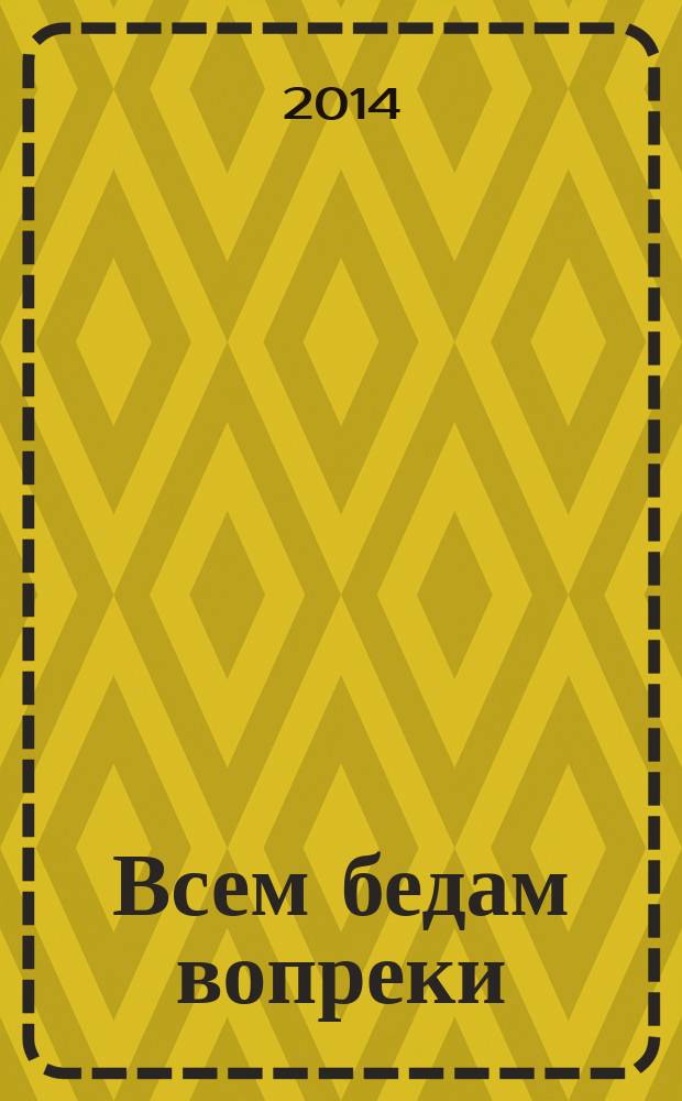 Всем бедам вопреки : роман