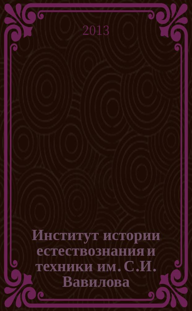 Институт истории естествознания и техники им. С.И. Вавилова : годичная научная конференция, 2013. Т. 2 : История химико-биологических наук ; История наук о земле ; Проблемы экологии ; История техники и технических наук